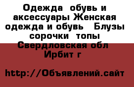 Одежда, обувь и аксессуары Женская одежда и обувь - Блузы, сорочки, топы. Свердловская обл.,Ирбит г.